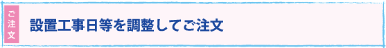 設置工事日を調整してご注文